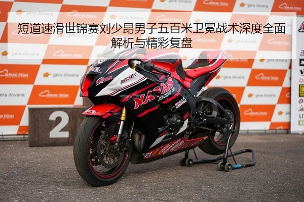 短道速滑世锦赛刘少昂男子五百米卫冕战术深度全面解析与精彩复盘