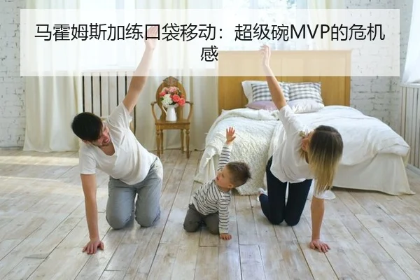 马霍姆斯加练口袋移动：超级碗MVP的危机感