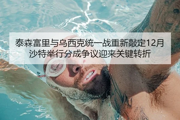 泰森富里与乌西克统一战重新敲定12月沙特举行分成争议迎来关键转折
